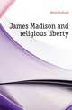 James Madison and religious liberty, Hunt, Gaillard, 1862-1924 