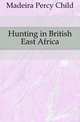 Hunting in British East Africa, Madeira Percy Child 