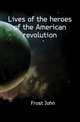 Lives of the heroes of the American revolution, Frost, John 
