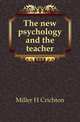The new psychology and the teacher, Miller H Crichton 