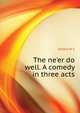 The "ne'er do well". A comedy in three acts, Gilbert W S 