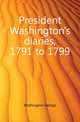 President Washington's diaries, 1791 to 1799, Washington, George, 1732-1799 