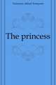 The princess, Tennyson, Alfred Tennyson, Baron, 1809-1892 