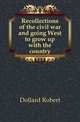 Recollections of the civil war and going West to grow up with the country, Dollard Robert 