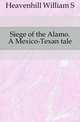 Siege of the Alamo. A Mexico-Texan tale, Heavenhill William S 