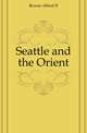 Seattle and the Orient, Bowen Alfred D. 