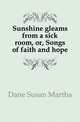 Sunshine gleams from a sick room, or, Songs of faith and hope, Dane Susan Martha 