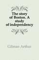 The story of Boston. A study of independency, Gilman Arthur 