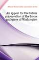 An appeal for the future preservation of the home and grave of Washington, #Mount Vernon ladies' association of the 