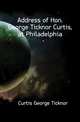 Address of Hon. George Ticknor Curtis, at Philadelphia, Curtis George Ticknor 