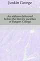 An address delivered before the literary societies of Rutgers College, Junkin George 