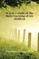 A year's study of the daily learning of six children, Freeland George Earl 