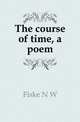 The course of time, a poem, Fiske N. W. 