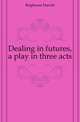 Dealing in futures, a play in three acts, Brighouse Harold 