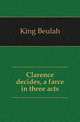 Clarence decides, a farce in three acts, King Beulah 