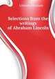 ...Selections from the writings of Abraham Lincoln, Lincoln Abraham 