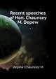 Recent speeches of Hon. Chauncey M. Depew .., Chauncey M. Depew 