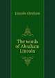 ...The words of Abraham Lincoln, Lincoln Abraham 