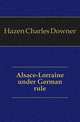 Alsace-Lorraine under German rule, Hazen Charles Downer 