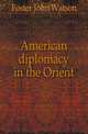 American diplomacy in the Orient, Foster John Watson 