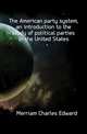 The American party system, an introduction to the study of political parties in the United States, Merriam Charles Edward 