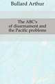 The ABC's of disarmament and the Pacific problems, Bullard Arthur 