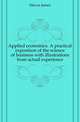 Applied economics. A practical exposition of the science of business with illustrations from actual experience, Mavor James 