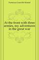 At the front with three armies, my adventures in the great war, Fortescue Granville Roland 