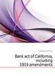 Bank act of California, including 1919 amendments, California California 