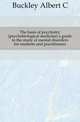 The basis of psychiatry (psychobiological medicine) a guide to the study of mental disorders for students and practitioners, Buckley Albert C. 