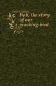 Bob, the story of our mocking-bird, Lanier, Sidney, 1842-1881 
