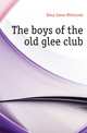 The boys of the old glee club, Riley, James Whitcomb, 1849-1916 