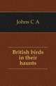 British birds in their haunts, C. A. Johns 