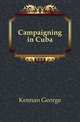 Campaigning in Cuba, Kennan George 