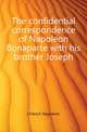 The confidential correspondence of Napoleon Bonaparte with his brother Joseph, Napoleon Bonaparte 