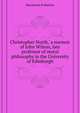 'Christopher North,' a memoir of John Wilson, late professor of moral philosophy in the University of Edinburgh, Mackenzie R Shelton 