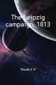 The Leipzig campaign, 1813, Frederic Natusch Maude 