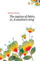 The captive of Pekin, or, A swallow's wing, Hannan Charles 