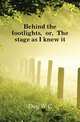 Behind the footlights, or, The stage as I knew it, Day W C 