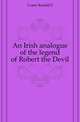 An Irish analogue of the legend of Robert the Devil, Ronald S. Crane 