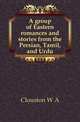 A group of Eastern romances and stories from the Persian, Tamil, and Urdu, Clouston W A 