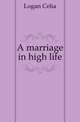 A marriage in high life, Logan Celia 