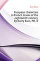 European characters in French drama of the eighteenth century, by Harry Kurz, PH. D, Kurz Harry 