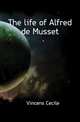 The life of Alfred de Musset, Vincens Cecile 