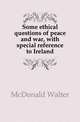 Some ethical questions of peace and war, with special reference to Ireland, McDonald Walter 