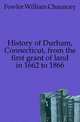 History of Durham, Connecticut, from the first grant of land in 1662 to 1866, Fowler William Chauncey 