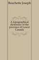 A topographical dictionary of the province of Lower Canada, Bouchette Joseph 