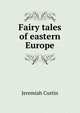 Fairy tales of eastern Europe, Curtin Jeremiah 