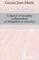 A sketch of morality independent of obligation or sanction, Guyau Jean-Marie 
