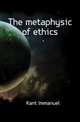 The metaphysic of ethics, Kant Immanuel 